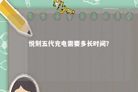 悦刻五代充电需要多长时间？ 